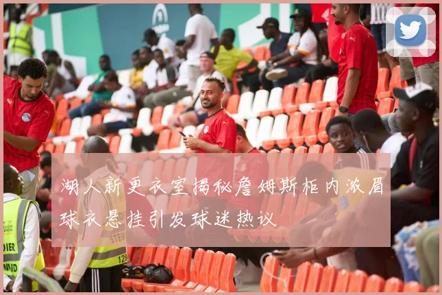 湖人新更衣室揭秘詹姆斯柜内浓眉球衣悬挂引发球迷热议