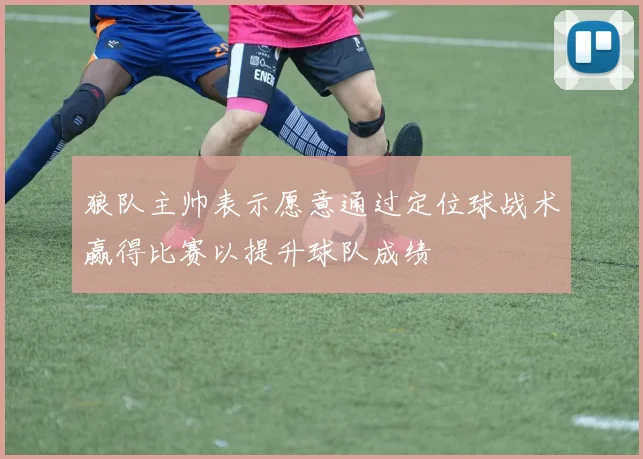 狼队主帅表示愿意通过定位球战术赢得比赛以提升球队成绩