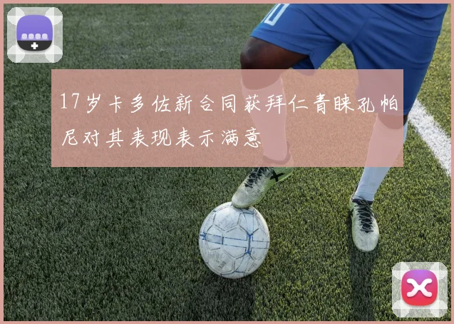 17岁卡多佐新合同获拜仁青睐孔帕尼对其表现表示满意