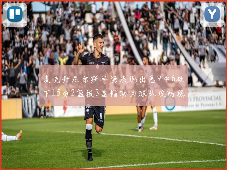 麦克丹尼尔斯半场表现出色9中6砍下15分2篮板3盖帽助力球队攻防稳定