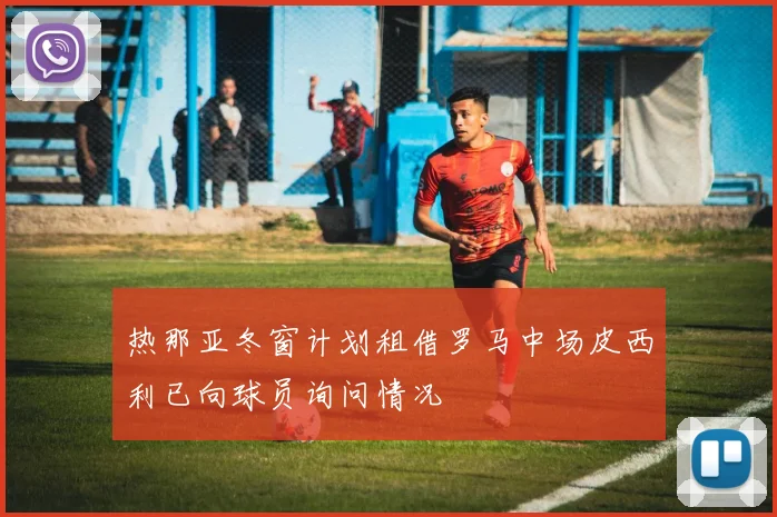 热那亚冬窗计划租借罗马中场皮西利已向球员询问情况