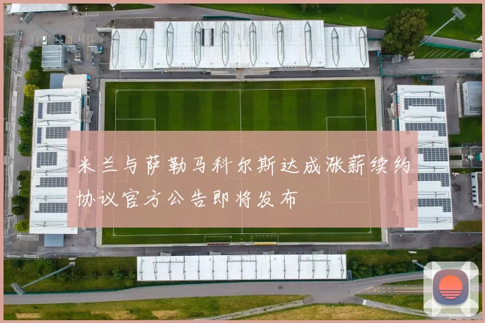 米兰与萨勒马科尔斯达成涨薪续约协议官方公告即将发布
