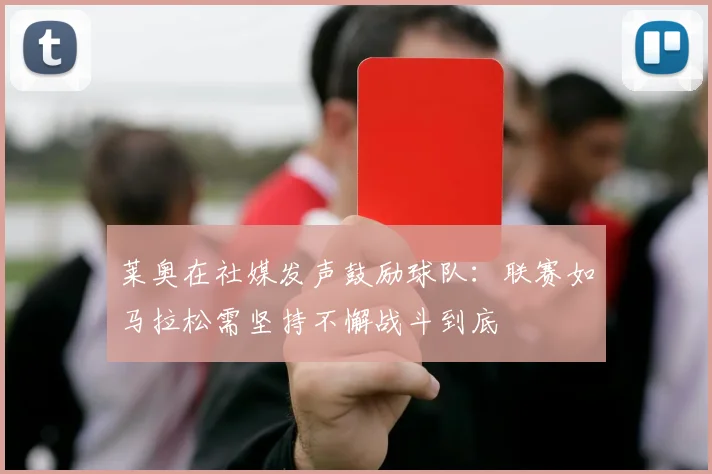 莱奥在社媒发声鼓励球队：联赛如马拉松需坚持不懈战斗到底