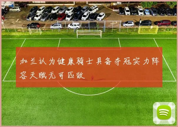 加兰认为健康骑士具备夺冠实力阵容天赋无可匹敌