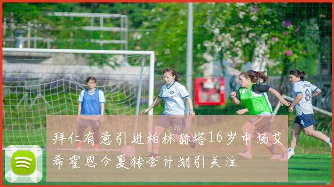 拜仁有意引进柏林赫塔16岁中场艾希霍恩今夏转会计划引关注