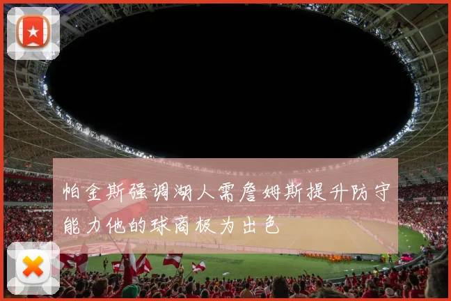 帕金斯强调湖人需詹姆斯提升防守能力他的球商极为出色