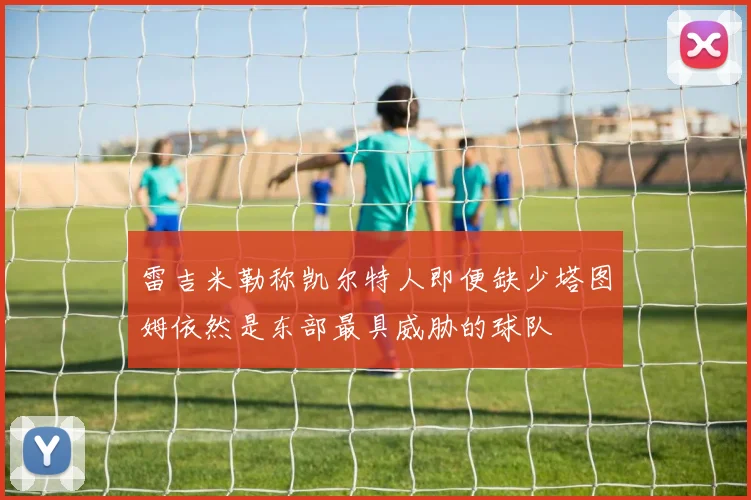 雷吉米勒称凯尔特人即便缺少塔图姆依然是东部最具威胁的球队