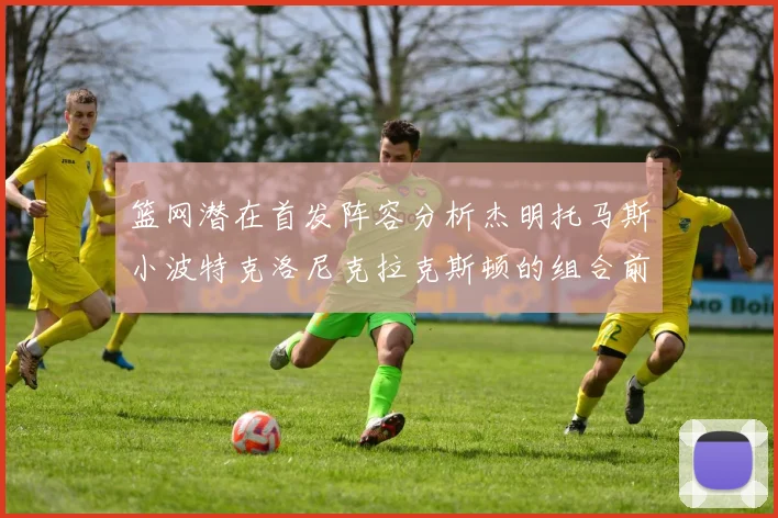 篮网潜在首发阵容分析杰明托马斯小波特克洛尼克拉克斯顿的组合前景