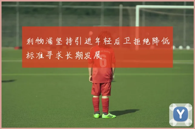 利物浦坚持引进年轻后卫拒绝降低标准寻求长期发展