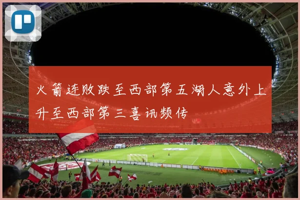 火箭连败跌至西部第五湖人意外上升至西部第三喜讯频传