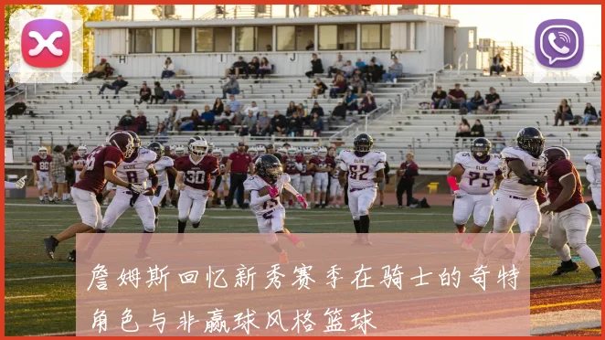 詹姆斯回忆新秀赛季在骑士的奇特角色与非赢球风格篮球