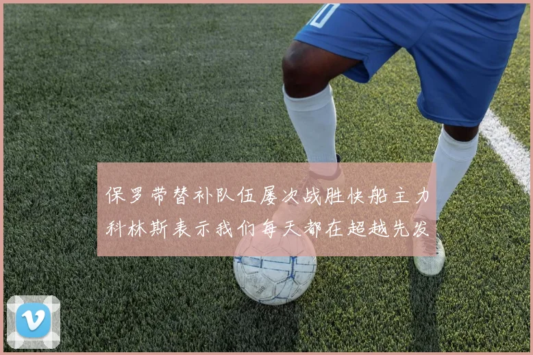 保罗带替补队伍屡次战胜快船主力科林斯表示我们每天都在超越先发
